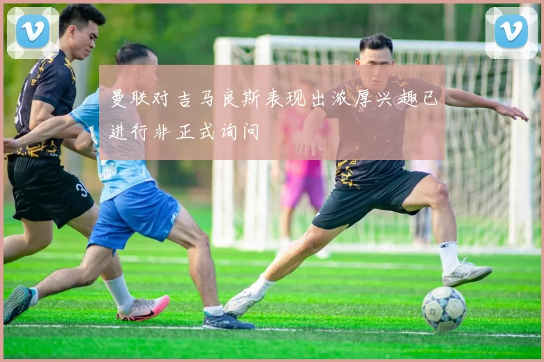 曼联对吉马良斯表现出浓厚兴趣已进行非正式询问