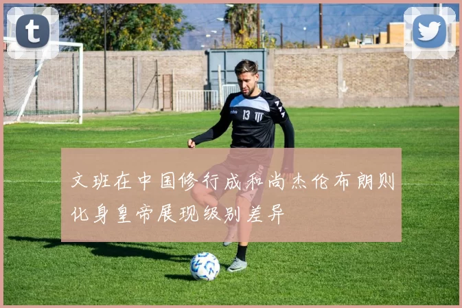 文班在中国修行成和尚杰伦布朗则化身皇帝展现级别差异